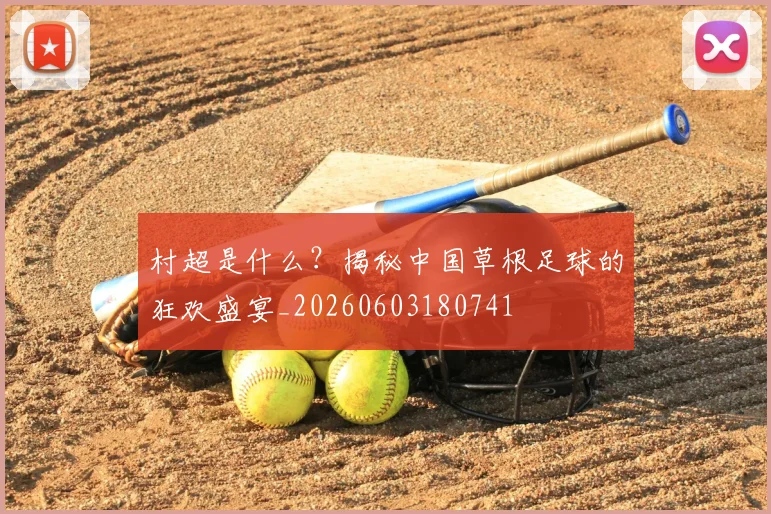 村超是什么?揭秘中国草根足球的狂欢盛宴_20260603180741