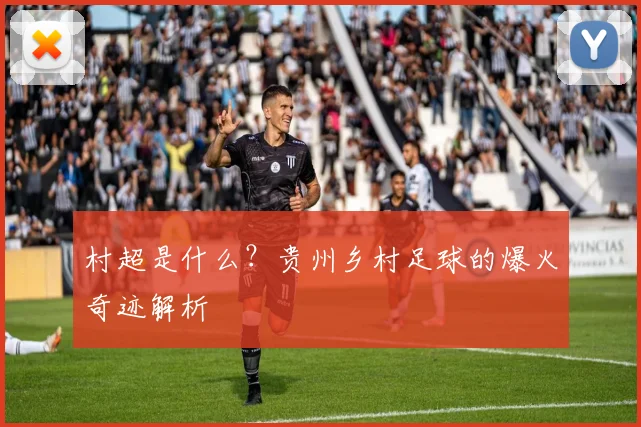 村超是什么?贵州乡村足球的爆火奇迹解析